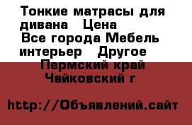 Тонкие матрасы для дивана › Цена ­ 2 295 - Все города Мебель, интерьер » Другое   . Пермский край,Чайковский г.